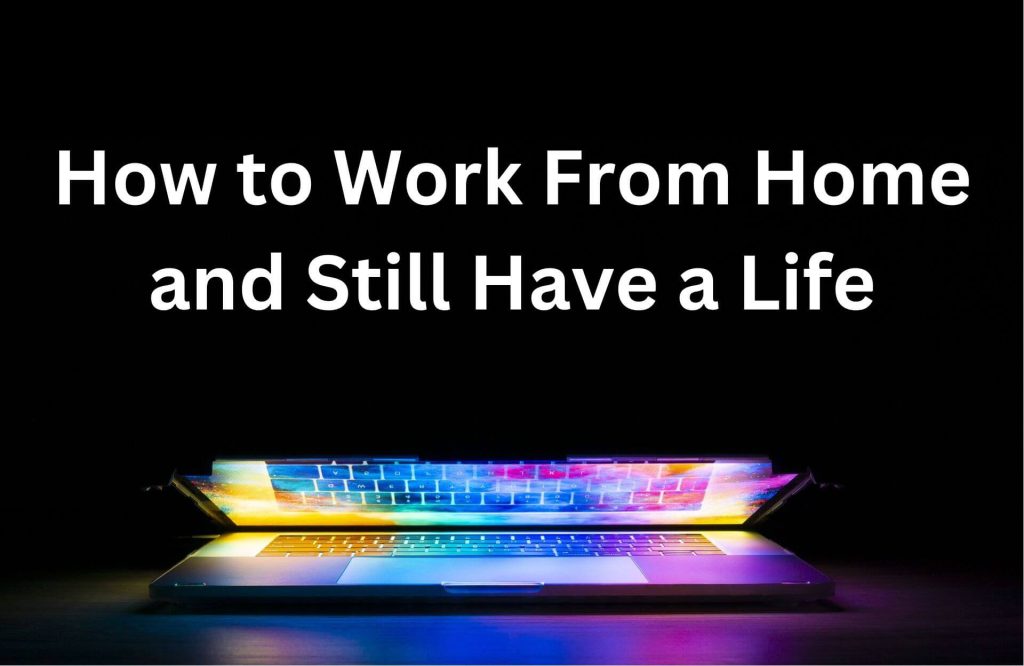 How to Work From Home and Still Have a Life